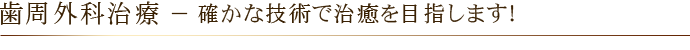 歯周外科治療 － 確かな技術で治癒を目指します！