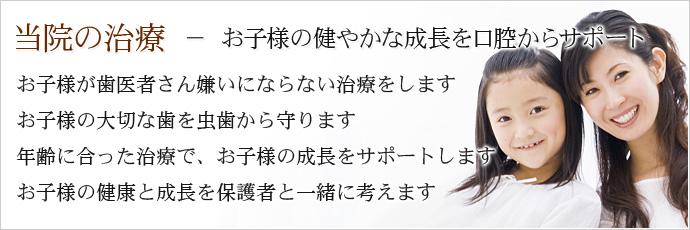 当院の治療 － お子様の健やかな成長を口腔からサポート