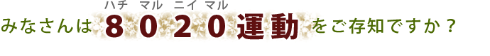 みなさんは8020運動をご存じですか？