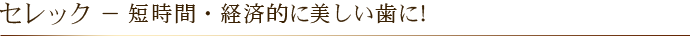 セレック － 短時間・経済的に美しい歯に！