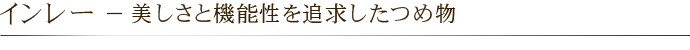 インレー － 美しさと機能性を追求したつめ物