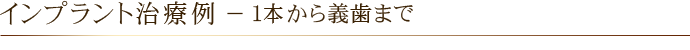 インプラント治療例 － １本から義歯まで