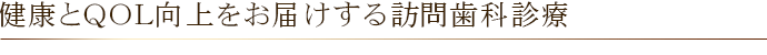 健康とＱＯＬ向上をお届けする訪問歯科診療