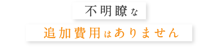 不明瞭な追加費用はありません