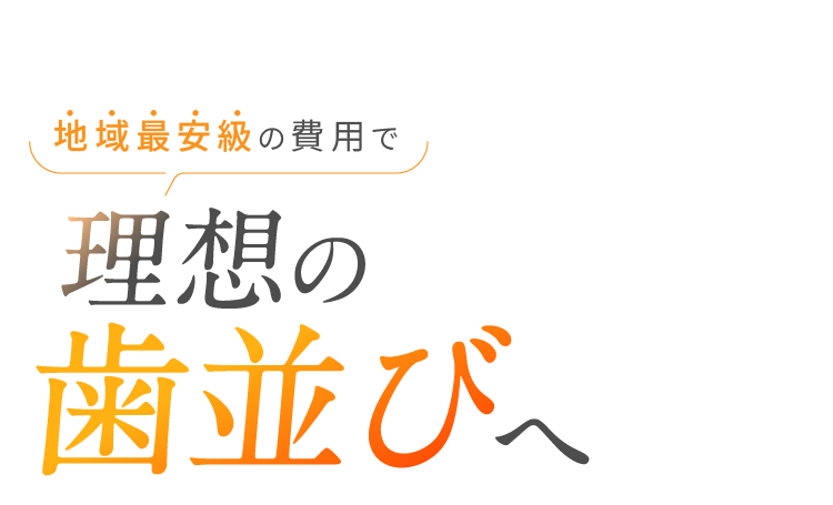地域最安級の費用で理想の歯並びへ