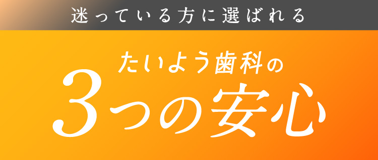 迷っている方に選ばれるたいよう歯科の3つの安心