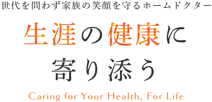 世代を問わず家族の笑顔を守るホームドクター 生涯の健康に寄り添う Caring for Your Health, For Life